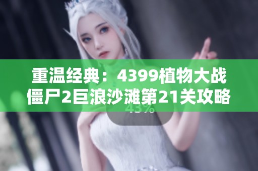重温经典：4399植物大战僵尸2巨浪沙滩第21关攻略与回忆分享