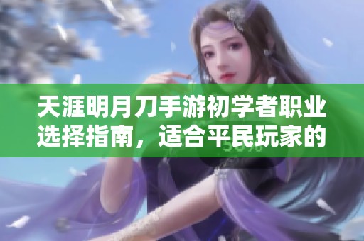 天涯明月刀手游初学者职业选择指南，适合平民玩家的最佳职业建议