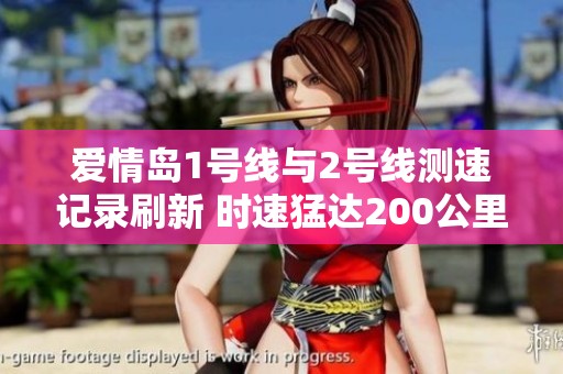 爱情岛1号线与2号线测速记录刷新 时速猛达200公里