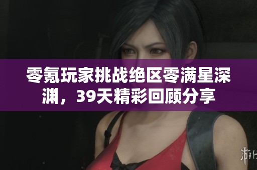 零氪玩家挑战绝区零满星深渊，39天精彩回顾分享