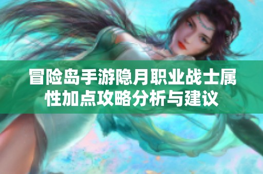 冒险岛手游隐月职业战士属性加点攻略分析与建议