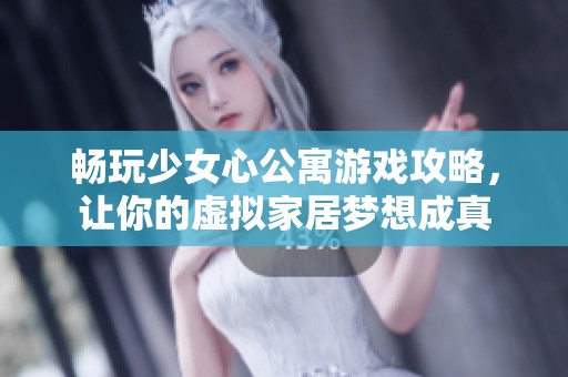 畅玩少女心公寓游戏攻略，让你的虚拟家居梦想成真