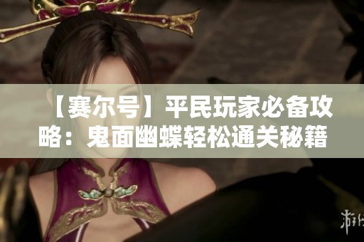 【赛尔号】平民玩家必备攻略：鬼面幽蝶轻松通关秘籍分享