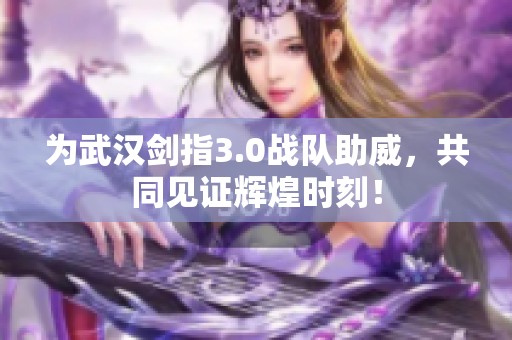为武汉剑指3.0战队助威，共同见证辉煌时刻！
