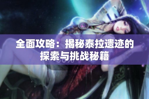 全面攻略：揭秘泰拉遗迹的探索与挑战秘籍