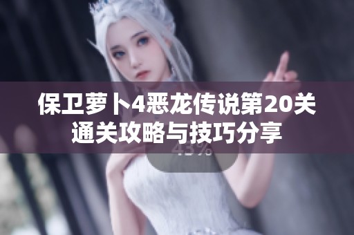 保卫萝卜4恶龙传说第20关通关攻略与技巧分享
