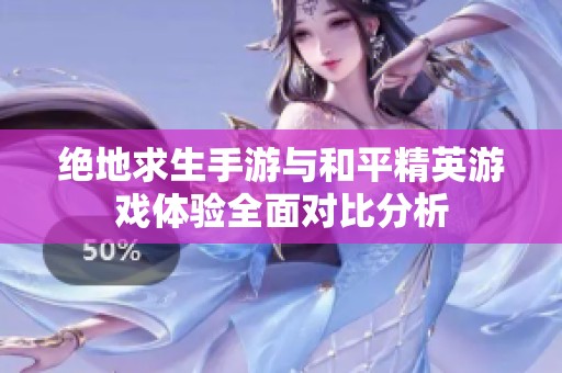 绝地求生手游与和平精英游戏体验全面对比分析