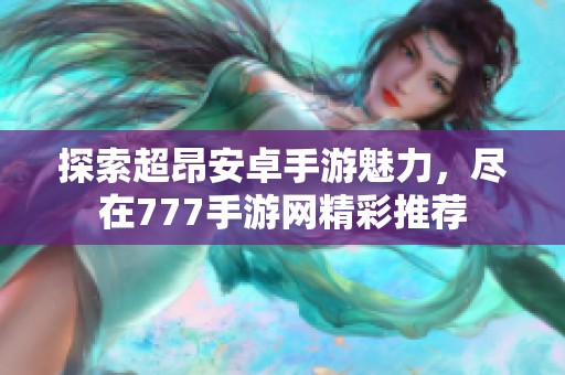 探索超昂安卓手游魅力，尽在777手游网精彩推荐
