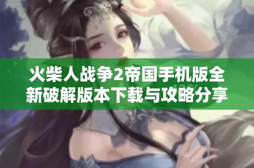 火柴人战争2帝国手机版全新破解版本下载与攻略分享