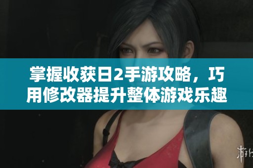 掌握收获日2手游攻略，巧用修改器提升整体游戏乐趣技巧