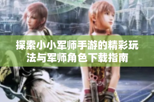 探索小小军师手游的精彩玩法与军师角色下载指南