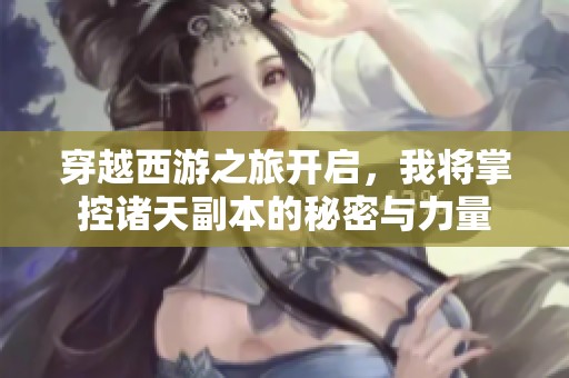 穿越西游之旅开启，我将掌控诸天副本的秘密与力量