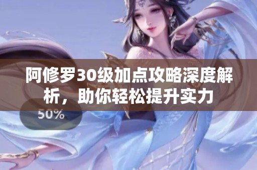 阿修罗30级加点攻略深度解析，助你轻松提升实力