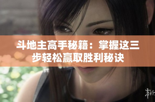 斗地主高手秘籍：掌握这三步轻松赢取胜利秘诀
