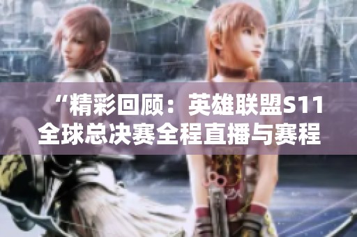 “精彩回顾：英雄联盟S11全球总决赛全程直播与赛程分析”