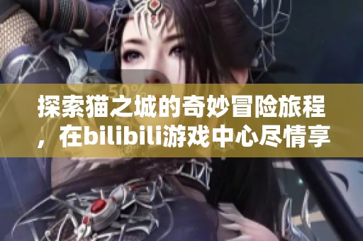 探索猫之城的奇妙冒险旅程，在bilibili游戏中心尽情享受猫咪的世界