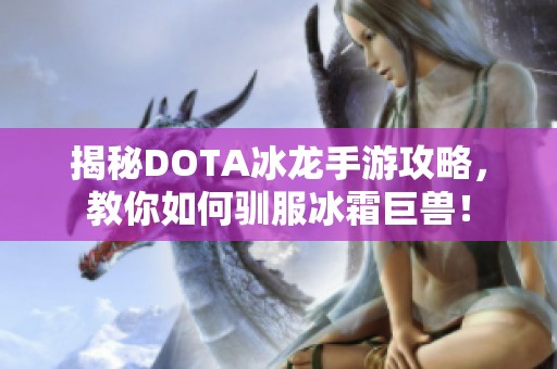 揭秘DOTA冰龙手游攻略，教你如何驯服冰霜巨兽！
