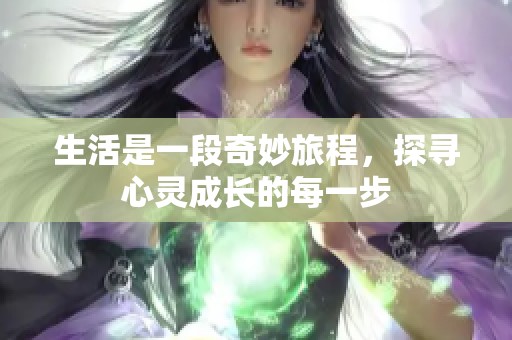 生活是一段奇妙旅程，探寻心灵成长的每一步