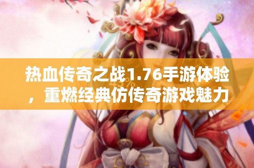 热血传奇之战1.76手游体验，重燃经典仿传奇游戏魅力！