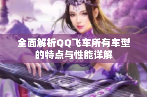 全面解析QQ飞车所有车型的特点与性能详解