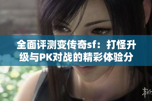 全面评测变传奇sf：打怪升级与PK对战的精彩体验分享