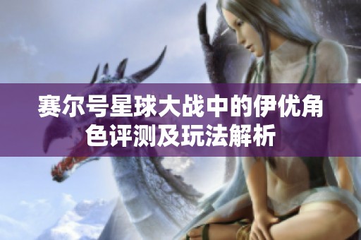 赛尔号星球大战中的伊优角色评测及玩法解析