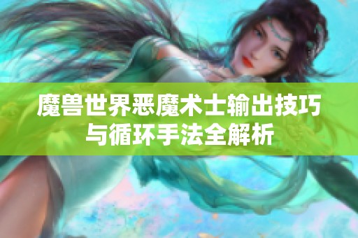 魔兽世界恶魔术士输出技巧与循环手法全解析