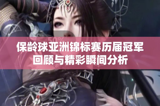 保龄球亚洲锦标赛历届冠军回顾与精彩瞬间分析