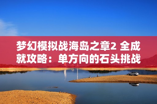 梦幻模拟战海岛之章2 全成就攻略：单方向的石头挑战解析