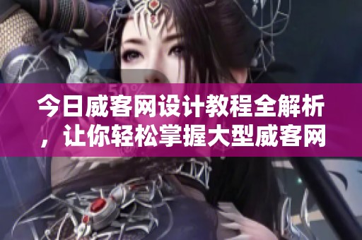 今日威客网设计教程全解析，让你轻松掌握大型威客网设计技巧
