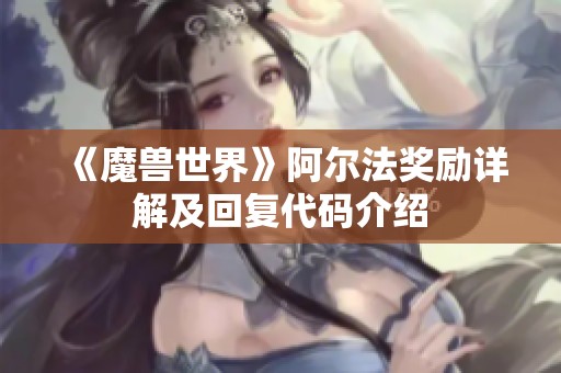 《魔兽世界》阿尔法奖励详解及回复代码介绍