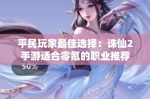 平民玩家最佳选择：诛仙2手游适合零氪的职业推荐