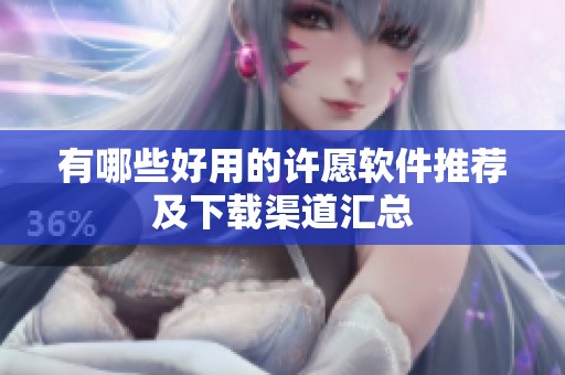 有哪些好用的许愿软件推荐及下载渠道汇总