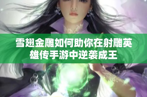 雪翅金雕如何助你在射雕英雄传手游中逆袭成王