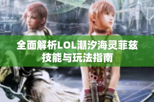 全面解析LOL潮汐海灵菲兹技能与玩法指南