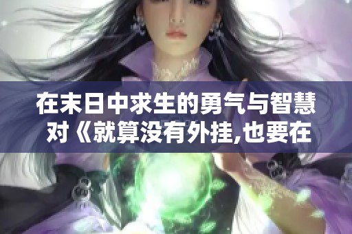 在末日中求生的勇气与智慧 对《就算没有外挂,也要在末日活下去》的深度解析