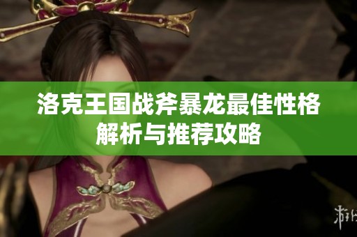洛克王国战斧暴龙最佳性格解析与推荐攻略