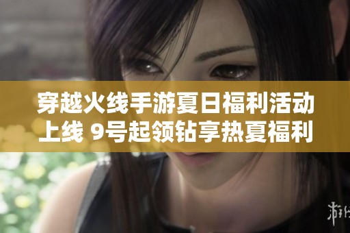 穿越火线手游夏日福利活动上线 9号起领钻享热夏福利