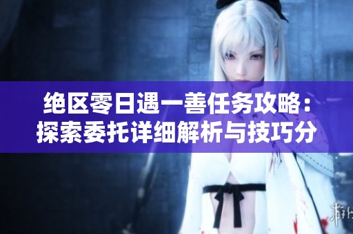 绝区零日遇一善任务攻略：探索委托详细解析与技巧分享