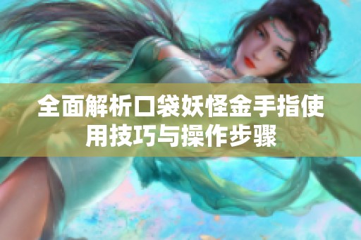 全面解析口袋妖怪金手指使用技巧与操作步骤