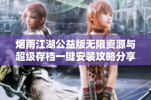 烟雨江湖公益版无限资源与超级存档一键安装攻略分享