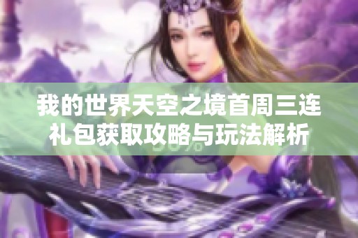 我的世界天空之境首周三连礼包获取攻略与玩法解析