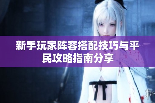 新手玩家阵容搭配技巧与平民攻略指南分享