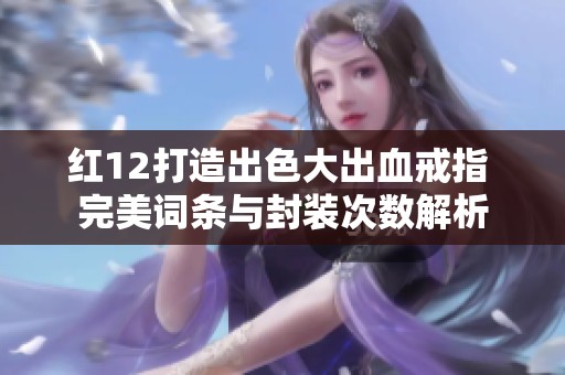 红12打造出色大出血戒指 完美词条与封装次数解析