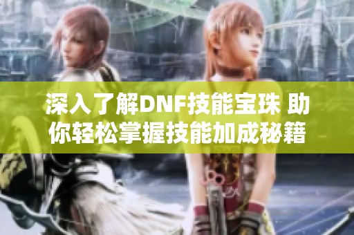深入了解DNF技能宝珠 助你轻松掌握技能加成秘籍