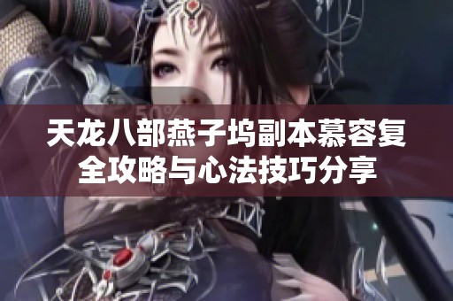 天龙八部燕子坞副本慕容复全攻略与心法技巧分享