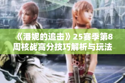 《潘妮的追击》25赛季第8周核战高分技巧解析与玩法分享