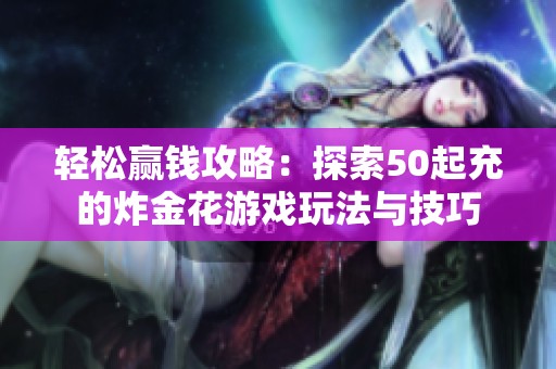轻松赢钱攻略：探索50起充的炸金花游戏玩法与技巧