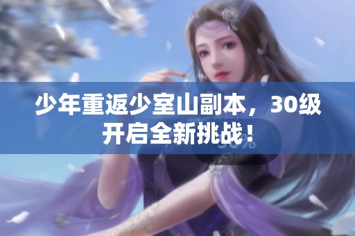 少年重返少室山副本，30级开启全新挑战！