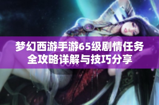 梦幻西游手游65级剧情任务全攻略详解与技巧分享